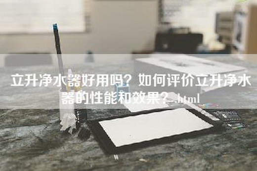 立升净水器好用吗？如何评价立升净水器的性能和效果？.html