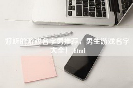 好听的游戏名字男推荐，男生游戏名字大全！.html