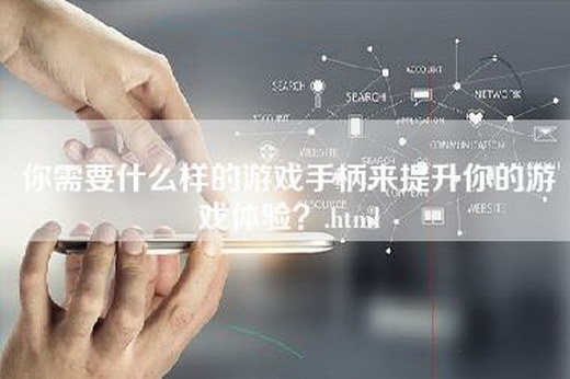 你需要什么样的游戏手柄来提升你的游戏体验？.html