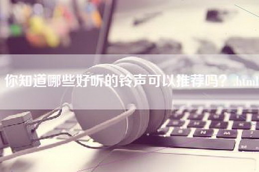 你知道哪些好听的铃声可以推荐吗？.html