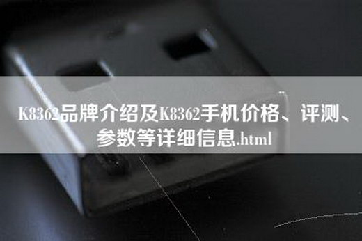 K8362品牌介绍及K8362手机价格、评测、参数等详细信息.html