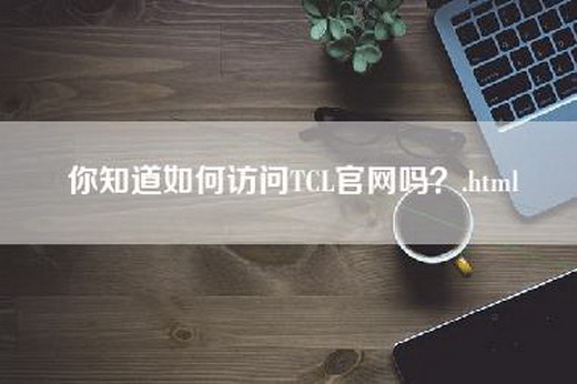 你知道如何访问TCL官网吗？.html