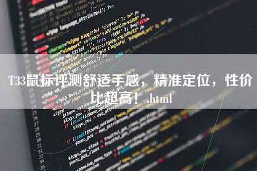 T33鼠标评测舒适手感，精准定位，性价比超高！.html