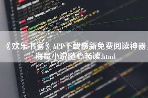 《欢乐书客》APP下载最新免费阅读神器，海量小说随心畅读.html