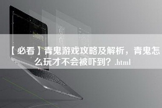 【必看】青鬼游戏攻略及解析，青鬼怎么玩才不会被吓到？.html