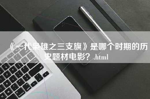 《一代枭雄之三支旗》是哪个时期的历史题材电影？.html