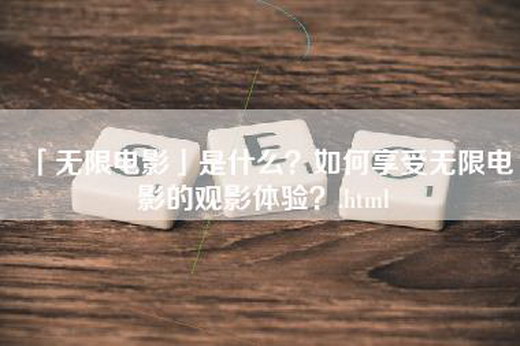 「无限电影」是什么？如何享受无限电影的观影体验？.html