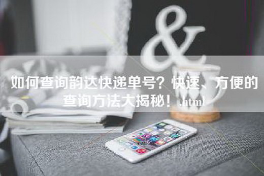 如何查询韵达快递单号？快速、方便的查询方法大揭秘！.html