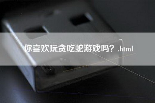 你喜欢玩贪吃蛇游戏吗？.html