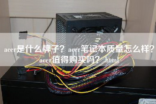 acer是什么牌子？acer笔记本质量怎么样？acer值得购买吗？.html