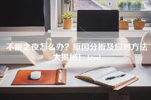 不眠之夜怎么办？原因分析及应对方法大揭秘！.html