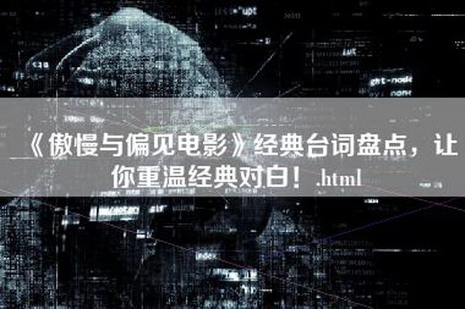 《傲慢与偏见电影》经典台词盘点，让你重温经典对白！.html