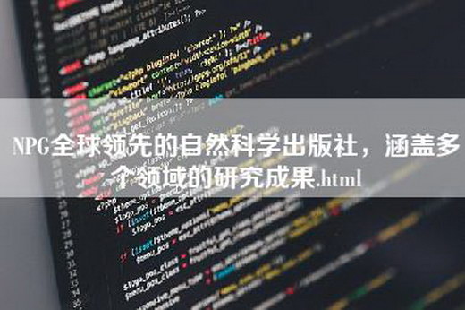 NPG全球领先的自然科学出版社，涵盖多个领域的研究成果.html