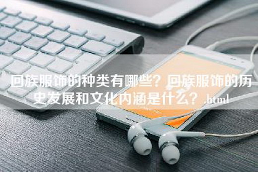 回族服饰的种类有哪些？回族服饰的历史发展和文化内涵是什么？.html