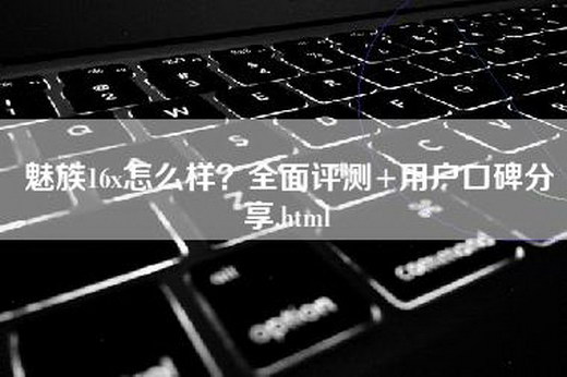 魅族16x怎么样？全面评测+用户口碑分享.html