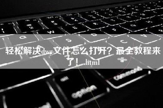 轻松解决dwg文件怎么打开？最全教程来了！.html