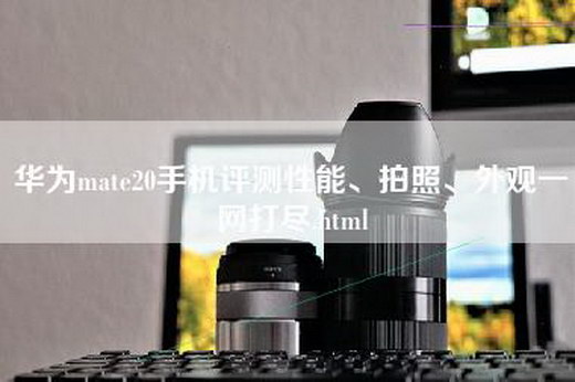 华为mate20手机评测性能、拍照、外观一网打尽.html