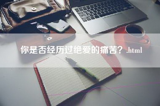 你是否经历过绝爱的痛苦？.html