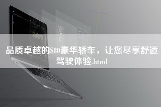 品质卓越的S80豪华轿车，让您尽享舒适驾驶体验.html