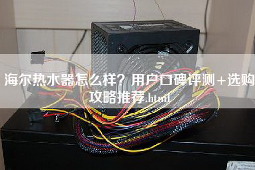 海尔热水器怎么样？用户口碑评测+选购攻略推荐.html