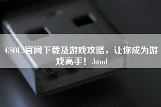 CSOL2官网下载及游戏攻略，让你成为游戏高手！.html