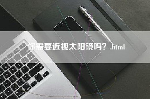 你需要近视太阳镜吗？.html