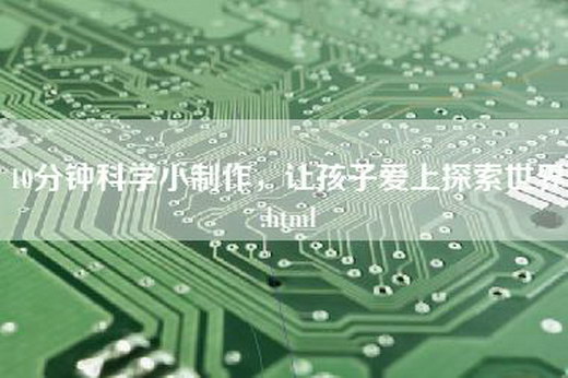 10分钟科学小制作，让孩子爱上探索世界.html