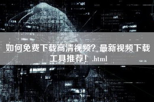 如何免费下载高清视频？最新视频下载工具推荐！.html