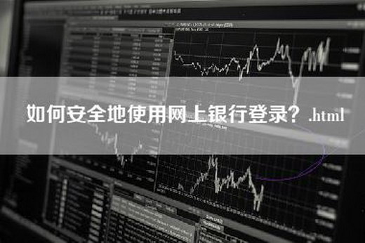 如何安全地使用网上银行登录？.html