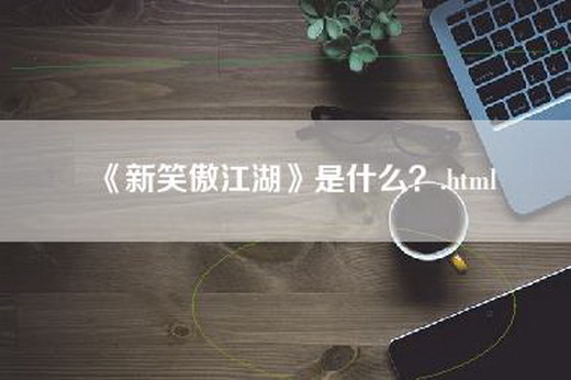 《新笑傲江湖》是什么？.html