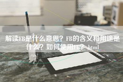 解读FB是什么意思？FB的含义和用途是什么？如何使用FB？.html