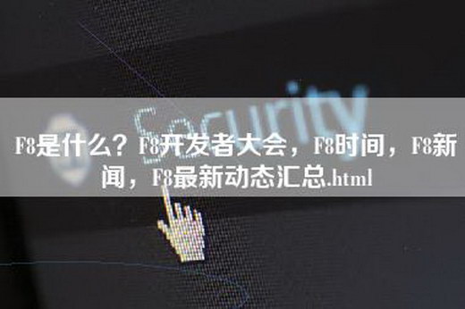 F8是什么？F8开发者大会，F8时间，F8新闻，F8最新动态汇总.html