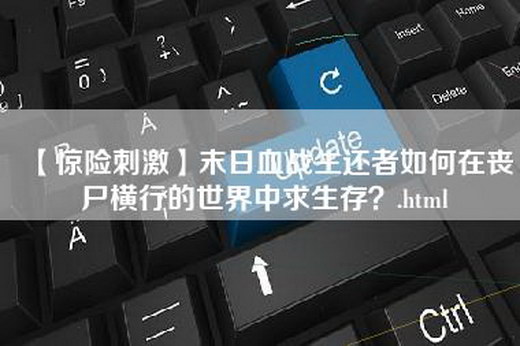 【惊险刺激】末日血战生还者如何在丧尸横行的世界中求生存？.html