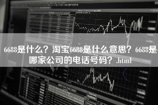 6688是什么？淘宝6688是什么意思？6688是哪家公司的电话号码？.html