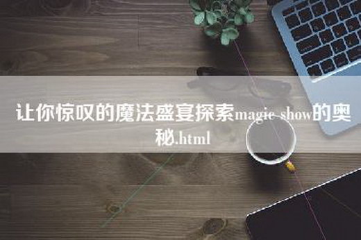 让你惊叹的魔法盛宴探索magic show的奥秘.html