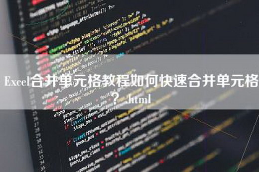 Excel合并单元格教程如何快速合并单元格？.html