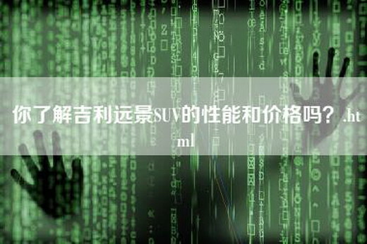 你了解吉利远景SUV的性能和价格吗？.html