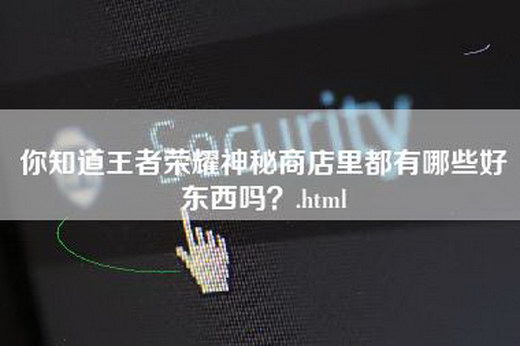 你知道王者荣耀神秘商店里都有哪些好东西吗？.html