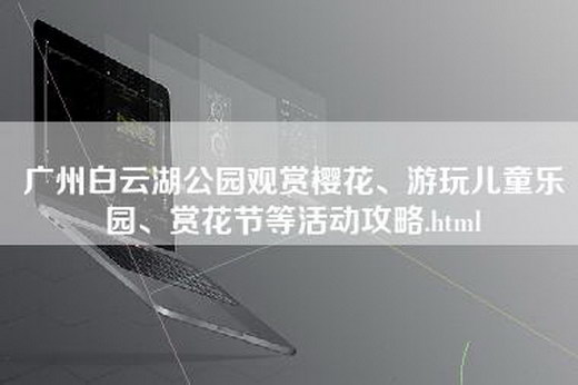 广州白云湖公园观赏樱花、游玩儿童乐园、赏花节等活动攻略.html