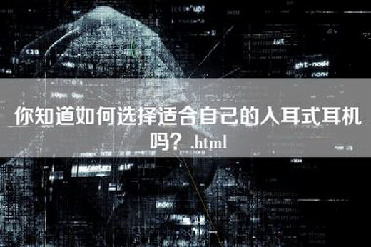 你知道如何选择适合自己的入耳式耳机吗？.html