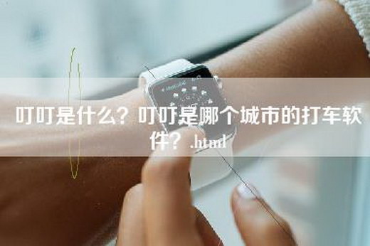 叮叮是什么？叮叮是哪个城市的打车软件？.html