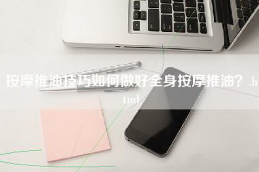 按摩推油技巧如何做好全身按摩推油？.html