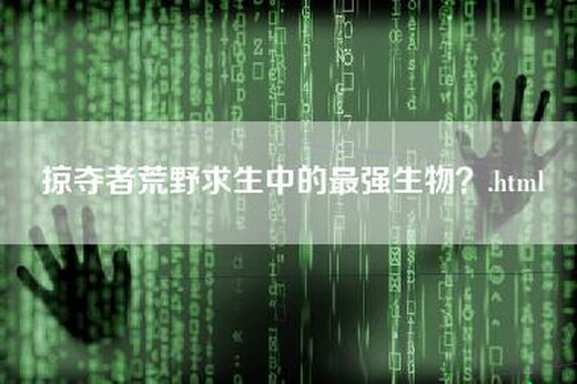 掠夺者荒野求生中的最强生物？.html