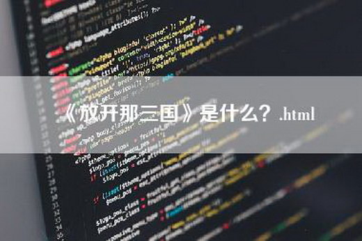 《放开那三国》是什么？.html