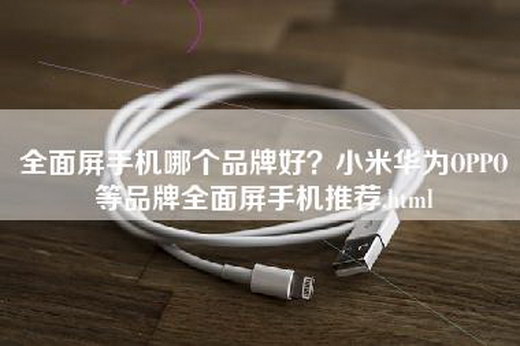 全面屏手机哪个品牌好？小米华为OPPO等品牌全面屏手机推荐.html