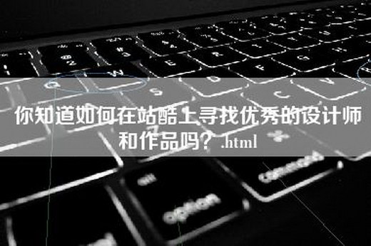 你知道如何在站酷上寻找优秀的设计师和作品吗？.html