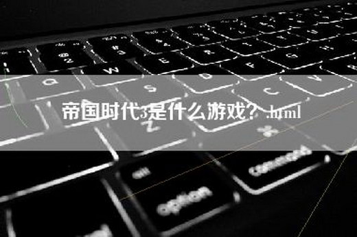 帝国时代3是什么游戏？.html