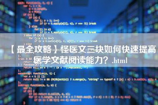 【最全攻略】怪医文三块如何快速提高医学文献阅读能力？.html