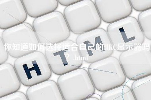 你知道如何选择适合自己的HKC显示器吗？.html