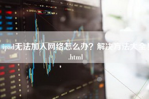 ipad无法加入网络怎么办？解决方法大全！.html